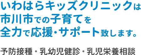 いわはらキッズクリニックは市川市での子育てを全力で応援・サポート致します。予防接種・乳幼児健診・乳児栄養相談